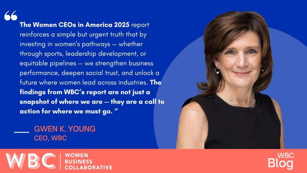 “The Women CEOs in America 2025 report reinforces a simple but urgent truth that by investing in women’s pathways — whether through sports, leadership development, or equitable pipelines — we strengthen business performance, deepen social trust, and unlock a future where women lead across industries. The findings from WBC’s report are not just a snapshot of where we are — they are a call to action for where we must go.” -Gwen Young