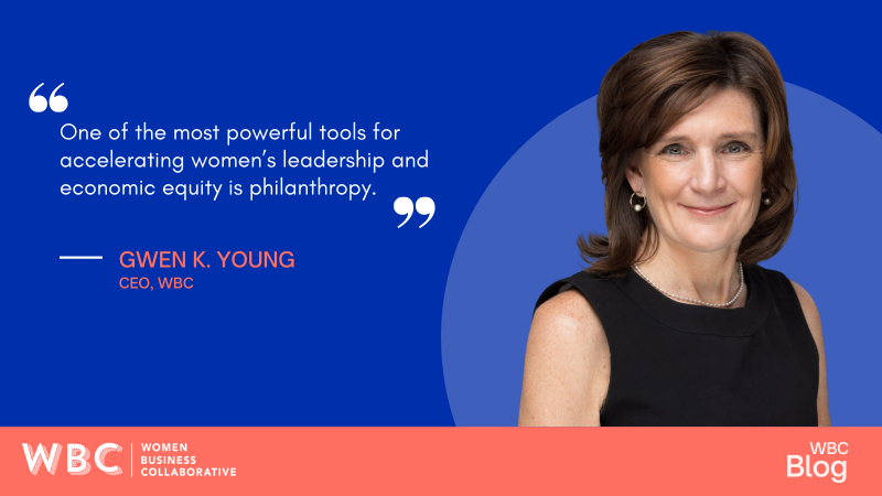 One of the most powerful tools for accelerating women’s leadership and economic equity is philanthropy. GWEN K. YOUNG CEO, WBC