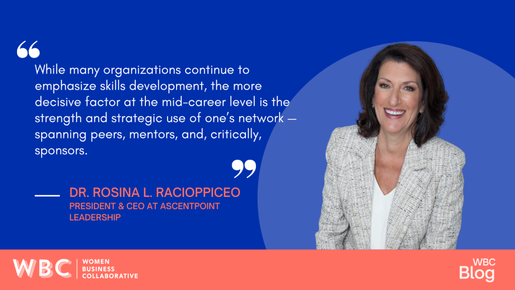 While many organizations continue to emphasize skills development, the more decisive factor at the mid-career level is the strength and strategic use of one’s network—spanning peers, mentors, and, critically, sponsors. Dr. Rosina L. Racioppi President & CEO at AscendPoint Leadership