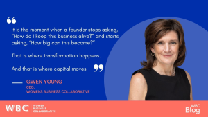 "It is the moment when a founder stops asking, 'How do I keep this business alive?' and starts asking, 'How big can this become?' That is where transformation happens. And that is where capital moves." -Gwen Young