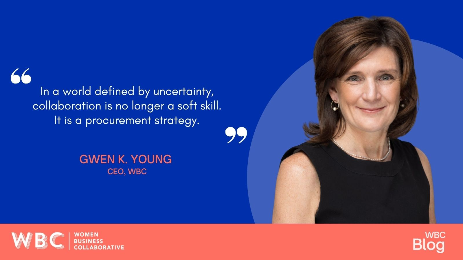 In a world defined by uncertainty, collaboration is no longer a soft skill. It is a procurement strategy. Gwen K. Young, CEO, WBC